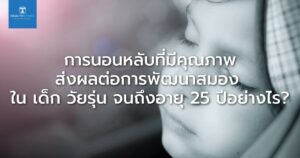 การนอนหลับที่มีคุณภาพ ส่งผลต่อการพัฒนาสมอง ใน เด็ก วัยรุ่น จนถึงอายุ 25 ปีอย่างไร